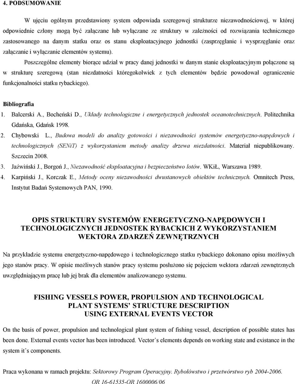 Poszczególne elementy biorące udział w pracy danej jednostki w danym stanie eksploatacyjnym połączone są w strukturę szeregową (stan niezdatności któregokolwiek z tych elementów będzie powodował