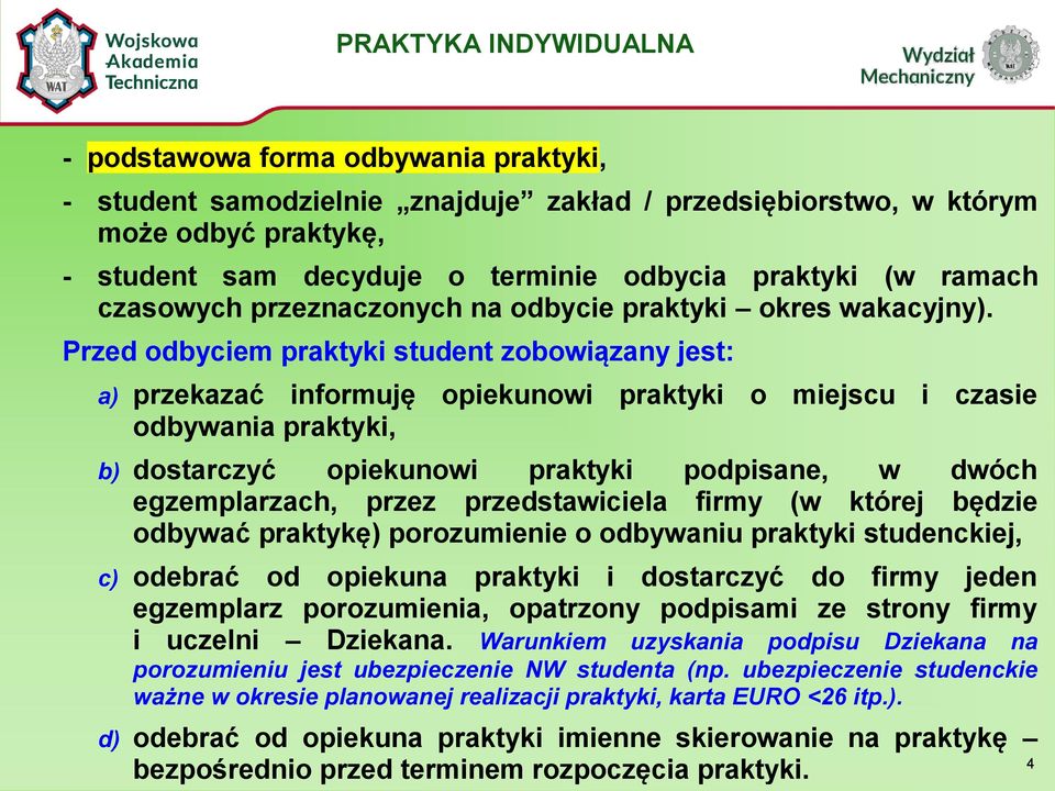 Przed odbyciem praktyki student zobowiązany jest: a) przekazać informuję opiekunowi praktyki o miejscu i czasie odbywania praktyki, b) dostarczyć opiekunowi praktyki podpisane, w dwóch egzemplarzach,