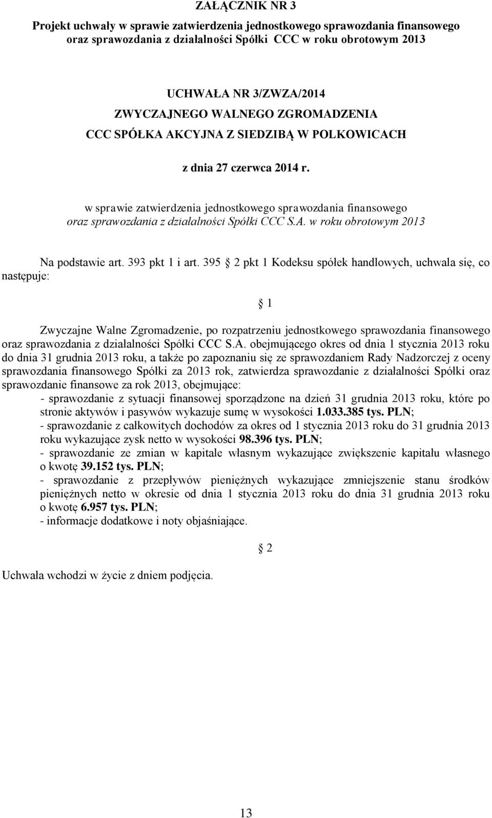 395 pkt 1 Kodeksu spółek handlowych, uchwala się, co następuje: Zwyczajne Walne Zgromadzenie, po rozpatrzeniu jednostkowego sprawozdania finansowego oraz sprawozdania z działalności Spółki CCC S.A.