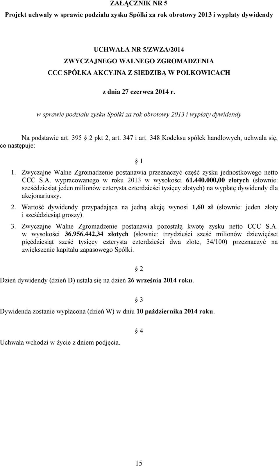 wypracowanego w roku 2013 w wysokości 61.440.000,00 złotych (słownie: sześćdziesiąt jeden milionów czterysta czterdzieści tysięcy złotych) na wypłatę dywidendy dla akcjonariuszy. 2. Wartość dywidendy przypadająca na jedną akcję wynosi 1,60 zł (słownie: jeden złoty i sześćdziesiąt groszy).