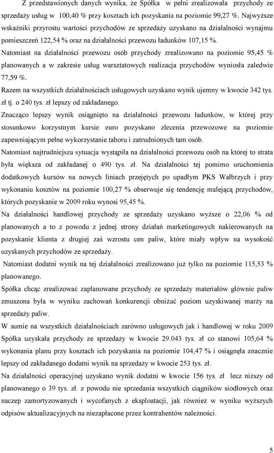 Natomiast na działalności przewozu osób przychody zrealizowano na poziomie 95,45 % planowanych a w zakresie usług warsztatowych realizacja przychodów wyniosła zaledwie 77,59 %.