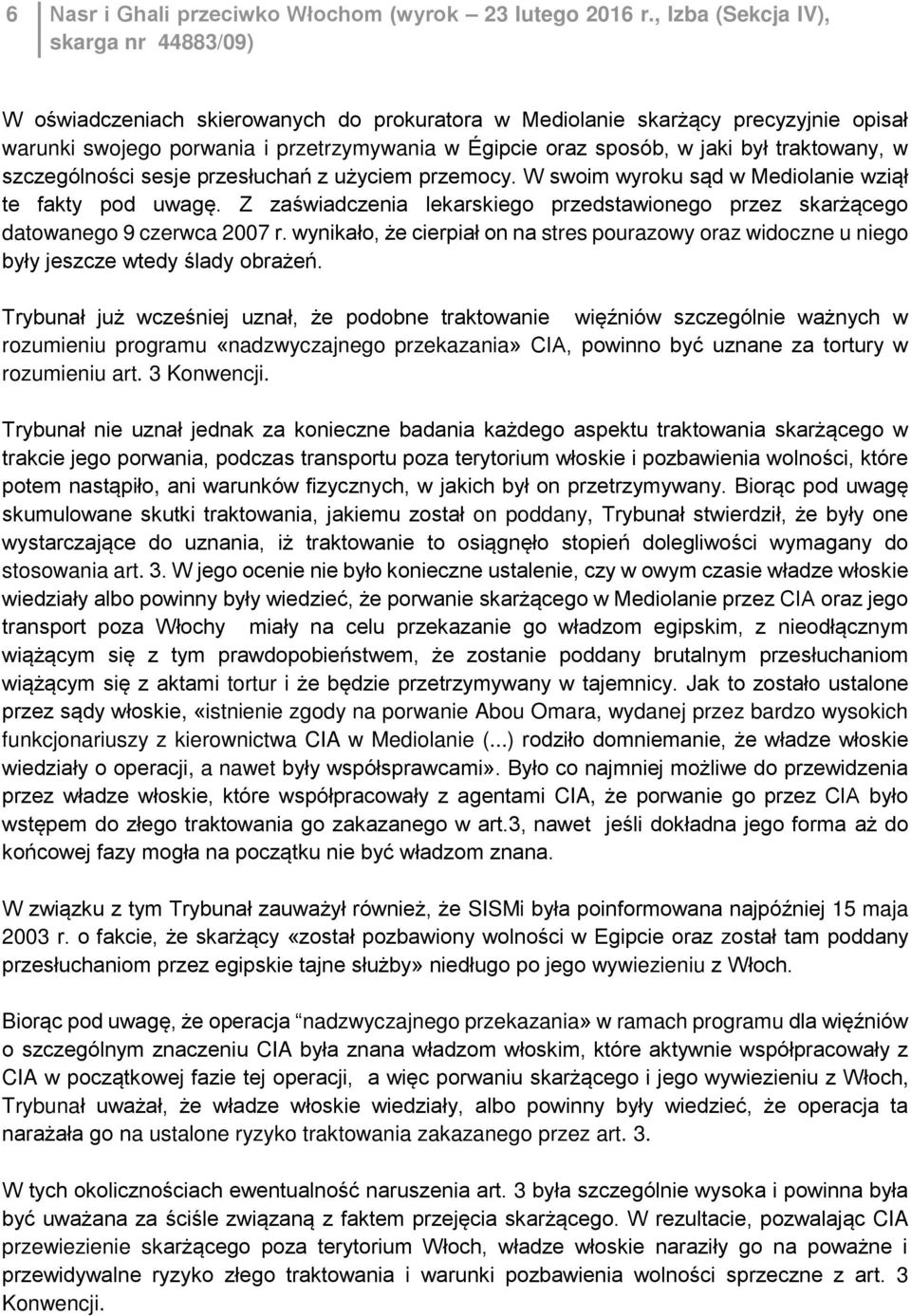 szczególności sesje przesłuchań z użyciem przemocy. W swoim wyroku sąd w Mediolanie wziął te fakty pod uwagę. Z zaświadczenia lekarskiego przedstawionego przez skarżącego datowanego 9 czerwca 2007 r.