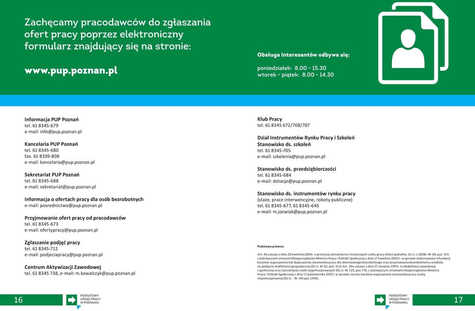 61 8345-673 e-mail: ofertypracy@pup.poznan.pl Zgłaszanie podjęć pracy tel. 61 8345-712 e-mail: podjeciapracy@pup.poznan.pl Centrum Aktywizacji Zawodowej tel. 61 8345 738, e-mail: m.kowalczyk@pup.