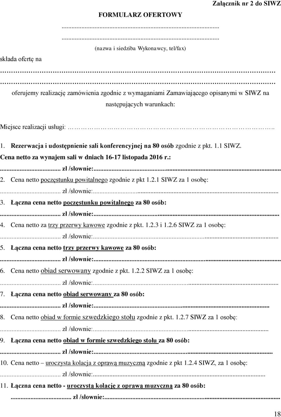 . 1. Rezerwacja i udostępnienie sali konferencyjnej na 80 osób zgodnie z pkt. 1.1 SIWZ. Cena netto za wynajem sali w dniach 16-17 listopada 2016 r.:... zł /słownie:... 2. Cena netto poczęstunku powitalnego zgodnie z pkt 1.