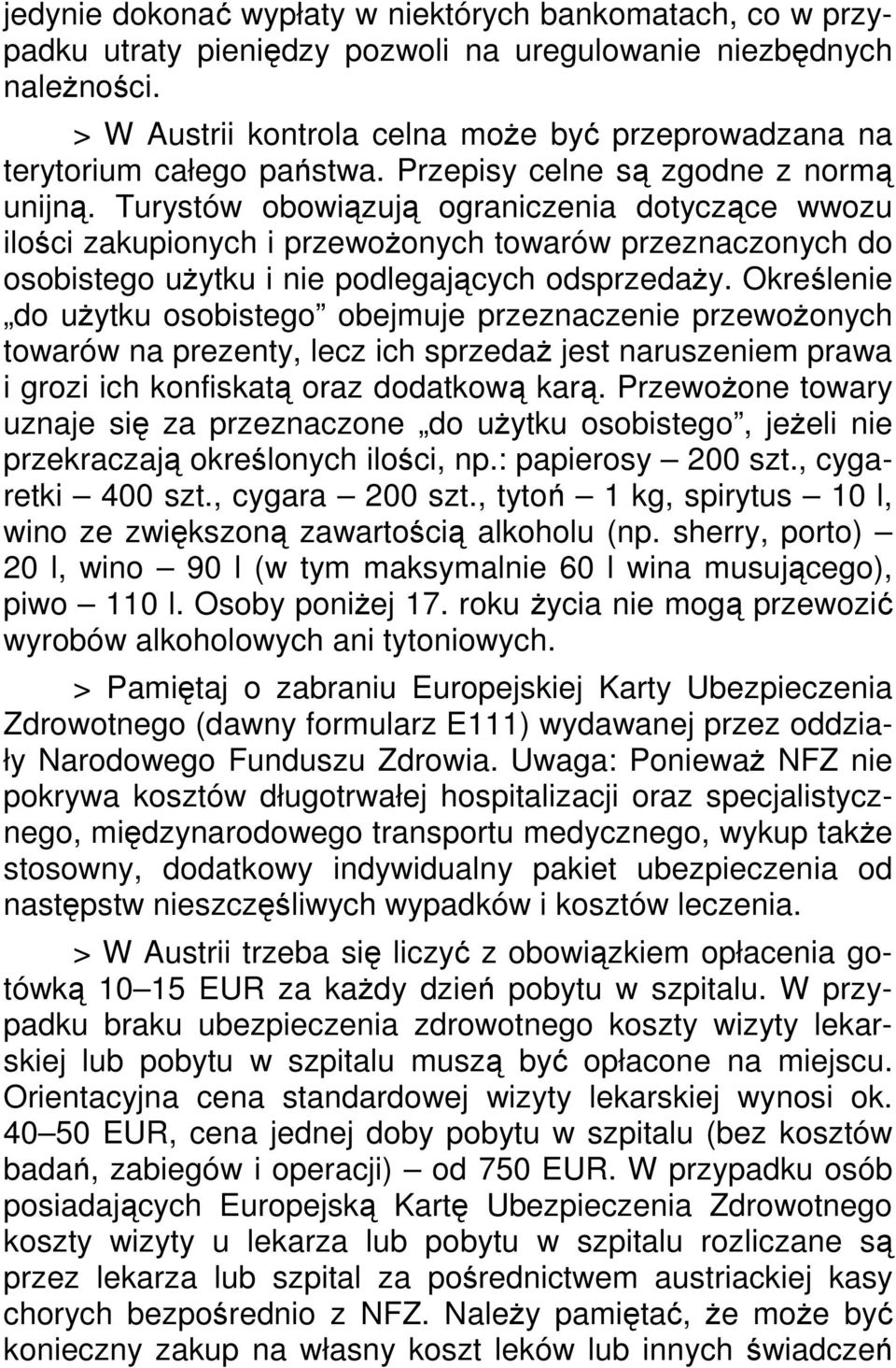 Turystów obowiązują ograniczenia dotyczące wwozu ilości zakupionych i przewoŝonych towarów przeznaczonych do osobistego uŝytku i nie podlegających odsprzedaŝy.