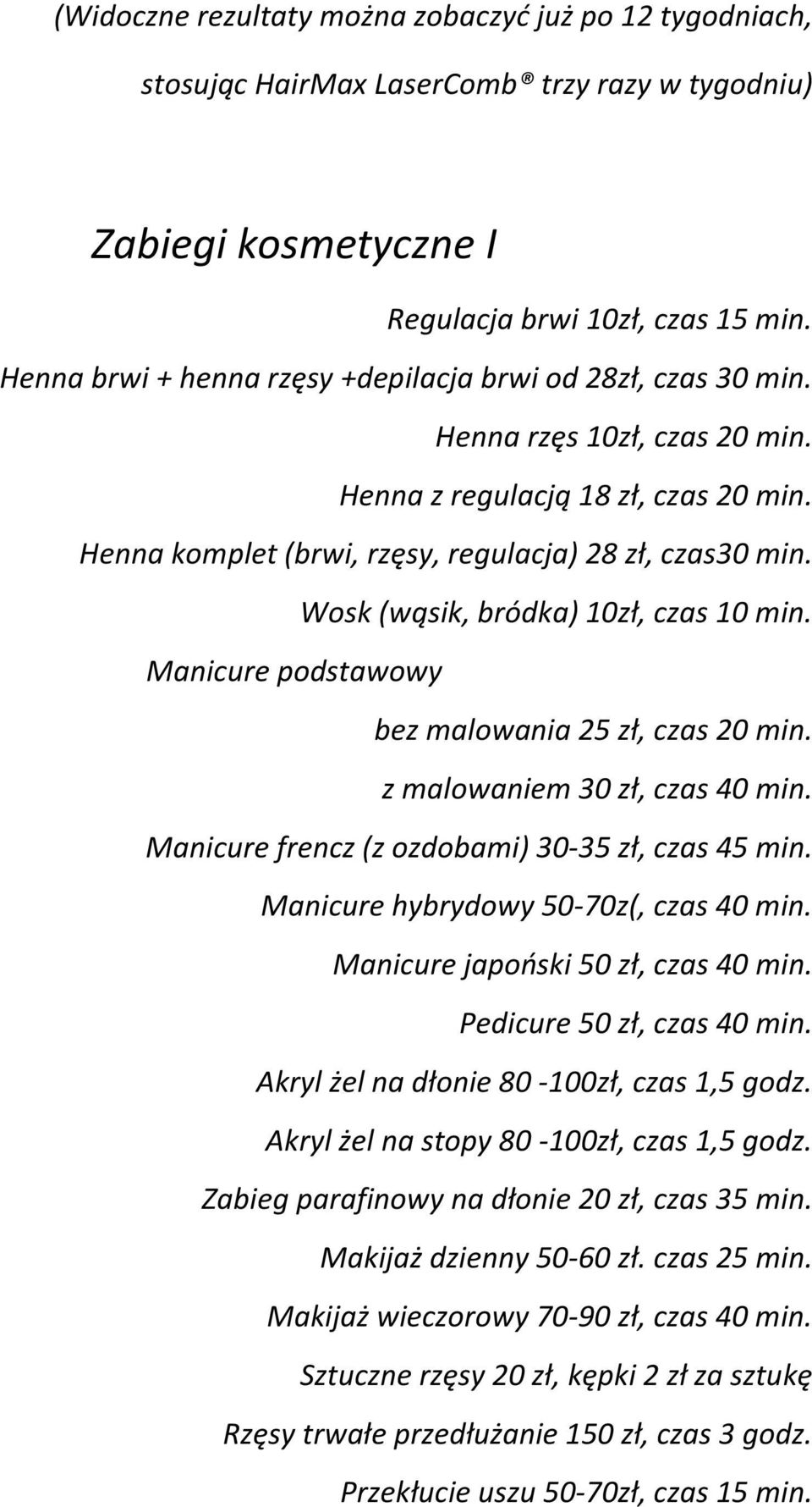 Wosk (wąsik, bródka) 10zł, czas 10 min. Manicure podstawowy bez malowania 25 zł, czas 20 min. z malowaniem 30 zł, czas 40 min. Manicure frencz (z ozdobami) 30-35 zł, czas 45 min.