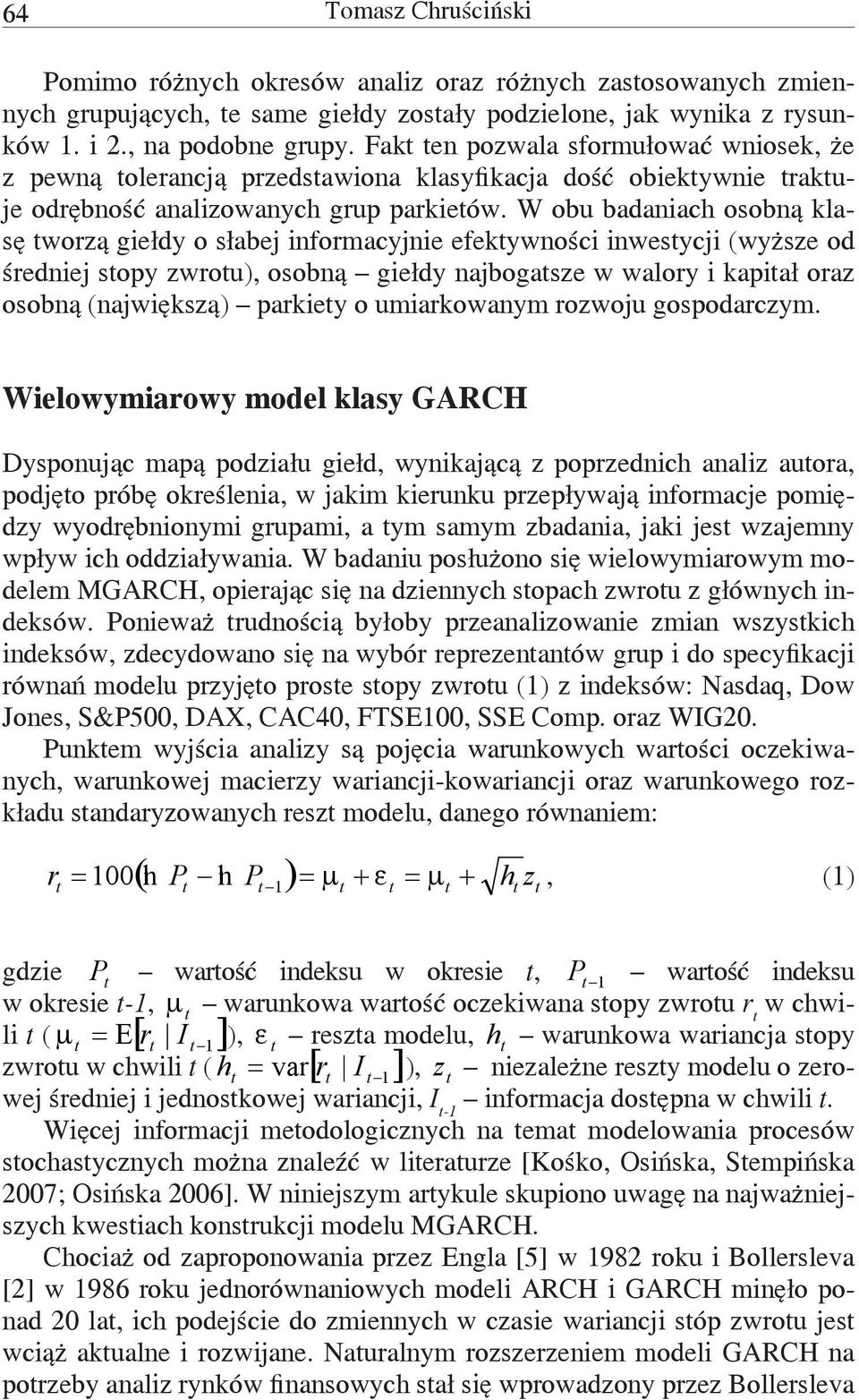 W obu badaniach osobną klasę worzą giełdy o słabej informacyjnie efekywności inwesycji (wyższe od średniej sopy zwrou), osobną giełdy najbogasze w walory i kapiał oraz osobną (największą) parkiey o