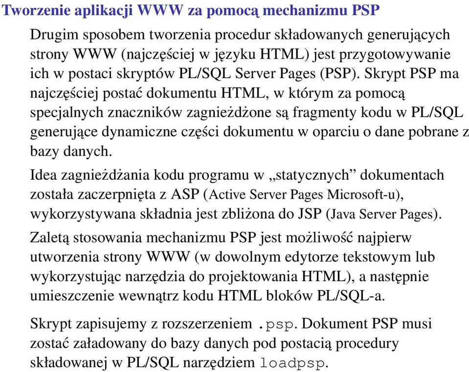 Skrypt PSP ma najczęściej postać dokumentu HTML, w którym za pomocą specjalnych znaczników zagnieżdżone są fragmenty kodu w PL/SQL generujące dynamiczne części dokumentu w oparciu o dane pobrane z