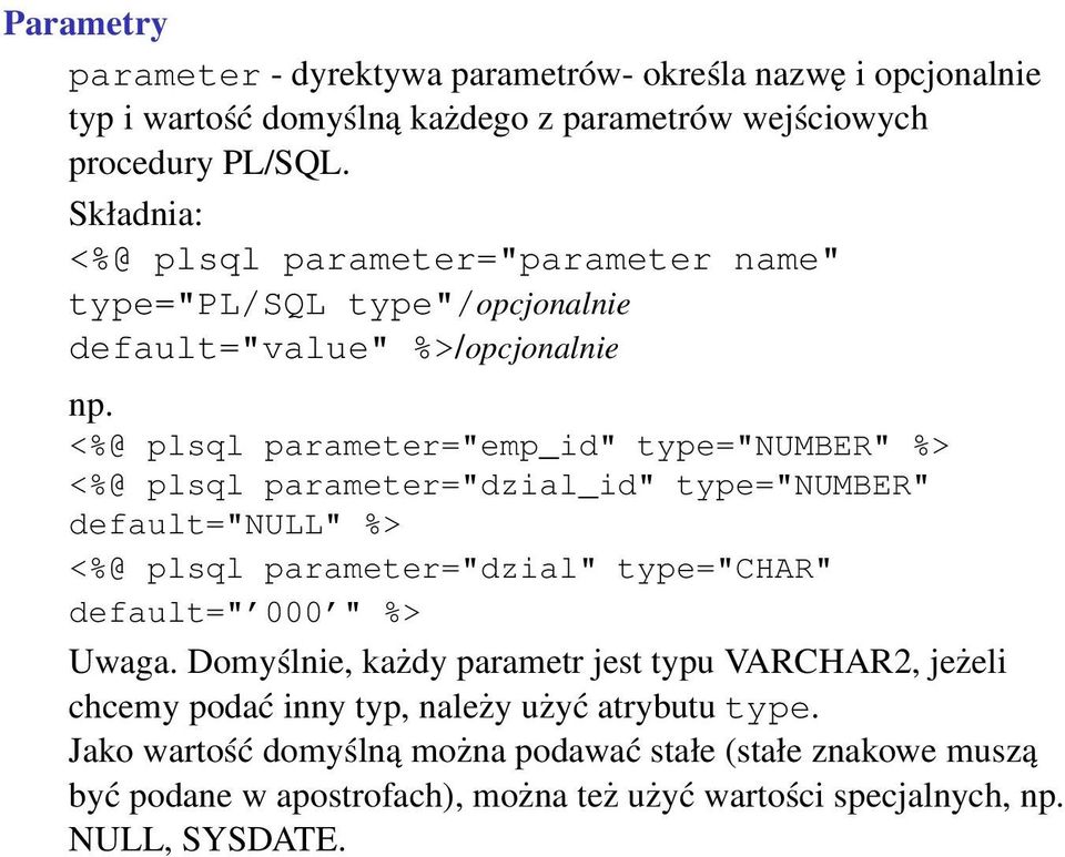 <%@ plsql parameter="emp_id" type="number" %> <%@ plsql parameter="dzial_id" type="number" default="null" %> <%@ plsql parameter="dzial" type="char" default=" 000 " %>
