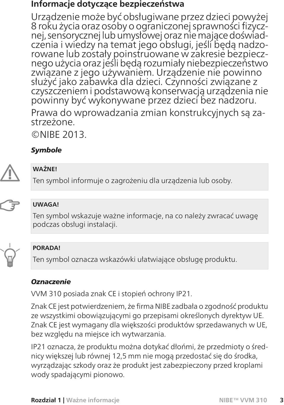 Urządzenie nie powinno służyć jako zabawka dla dzieci. Czynności związane z czyszczeniem i podstawową konserwacją urządzenia nie powinny być wykonywane przez dzieci bez nadzoru.