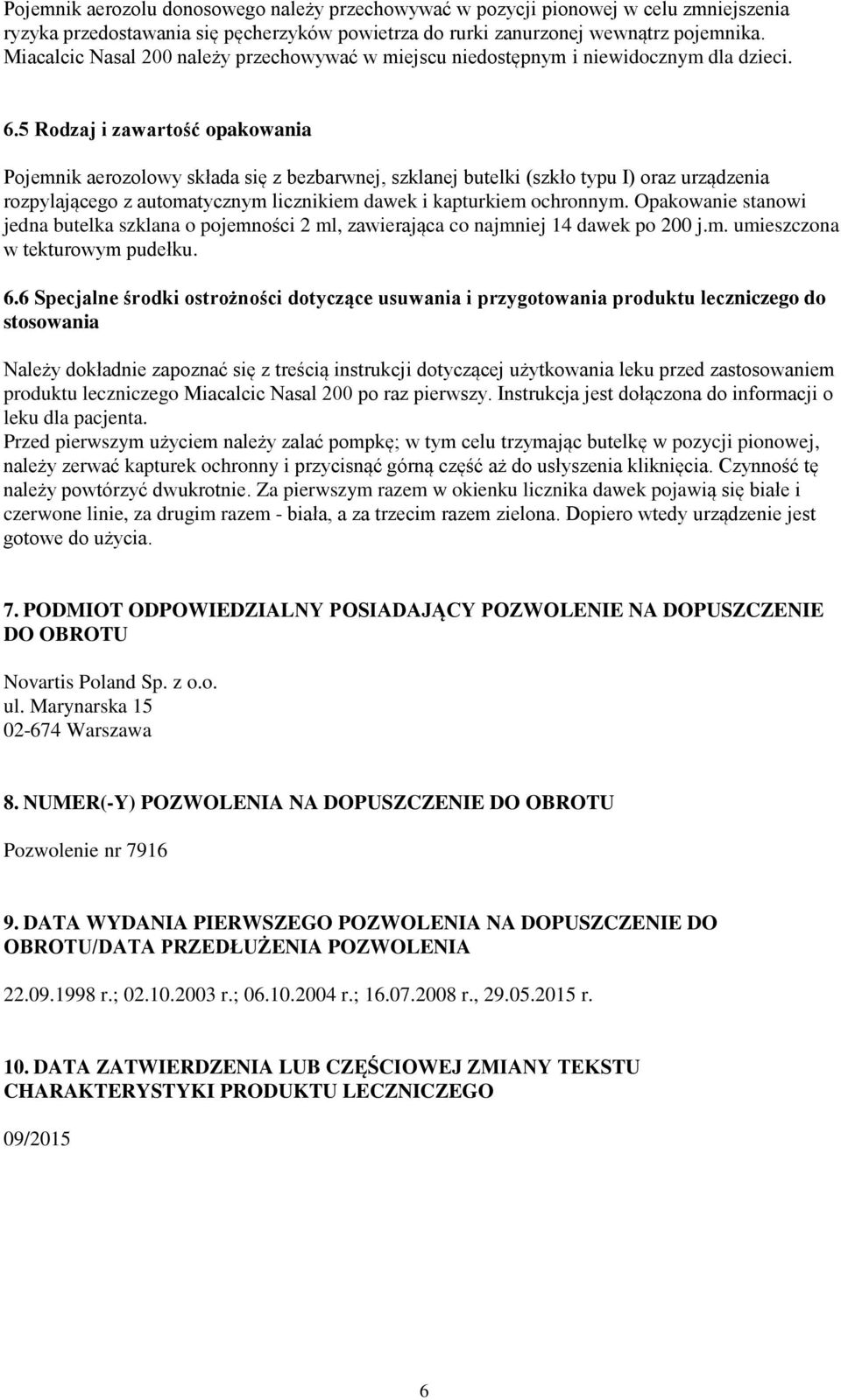 5 Rodzaj i zawartość opakowania Pojemnik aerozolowy składa się z bezbarwnej, szklanej butelki (szkło typu I) oraz urządzenia rozpylającego z automatycznym licznikiem dawek i kapturkiem ochronnym.