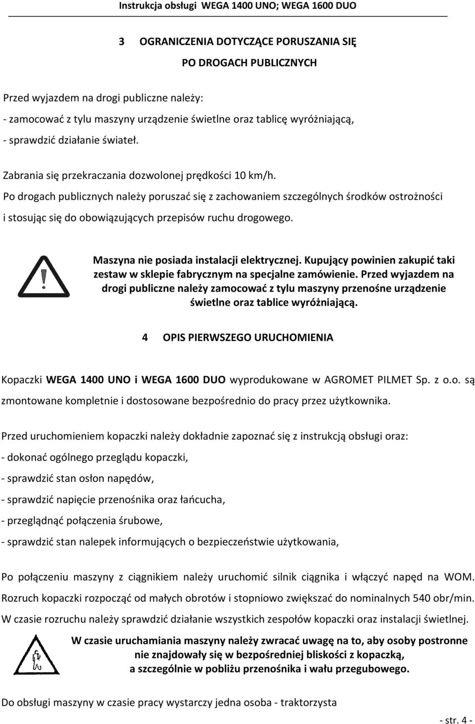 Po drogach publicznych należy poruszać się z zachowaniem szczególnych środków ostrożności i stosując się do obowiązujących przepisów ruchu drogowego. Maszyna nie posiada instalacji elektrycznej.