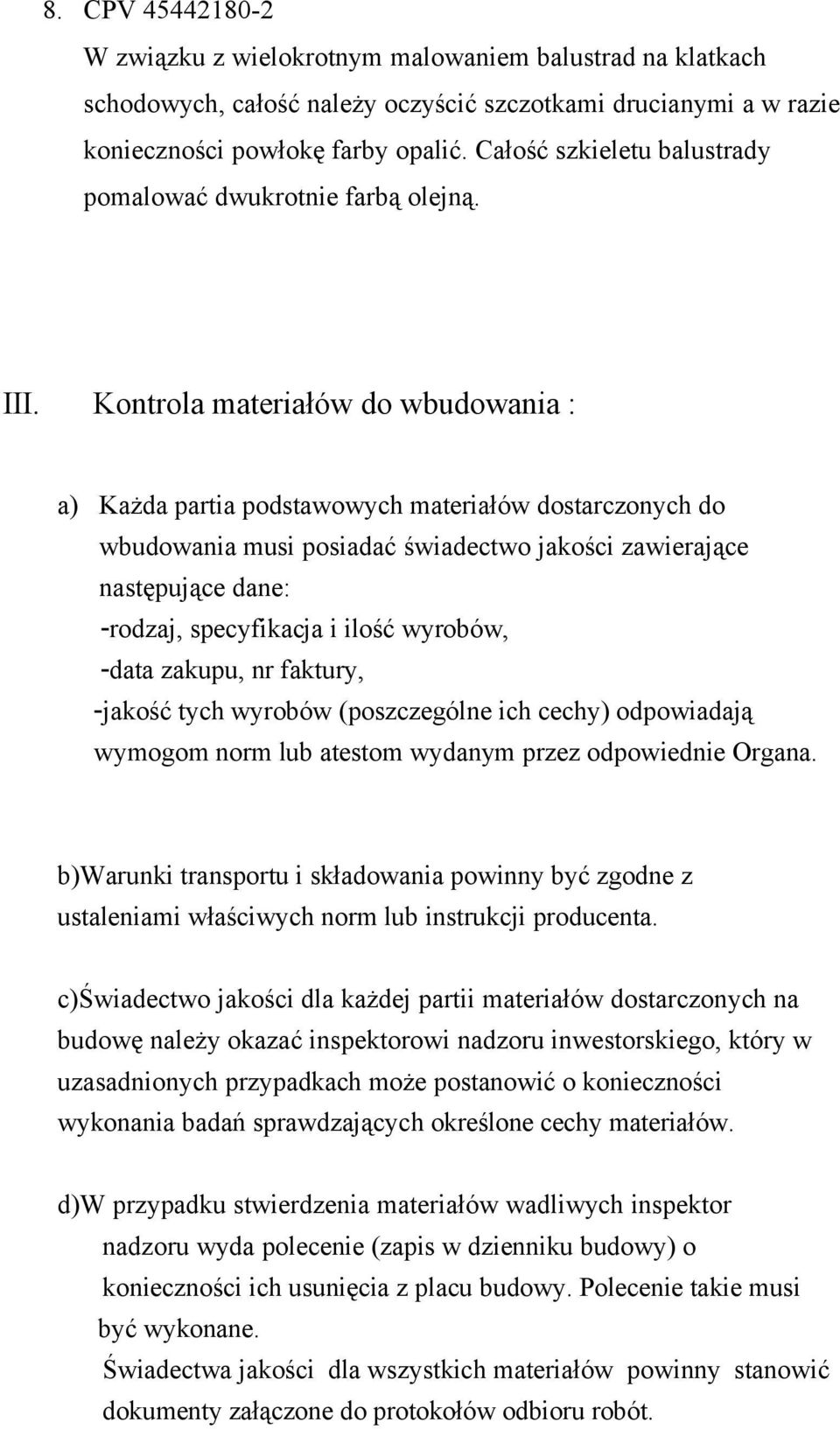 Kontrola materiałów do wbudowania : a) Każda partia podstawowych materiałów dostarczonych do wbudowania musi posiadać świadectwo jakości zawierające następujące dane: -rodzaj, specyfikacja i ilość