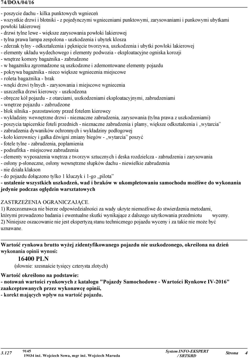 układu wydechowego i elementy podwozia - eksploatacyjne ogniska korozji - wnętrze komory bagażnika - zabrudzone - w bagażniku zgromadzone są uszkodzone i zdemontowane elementy pojazdu - pokrywa