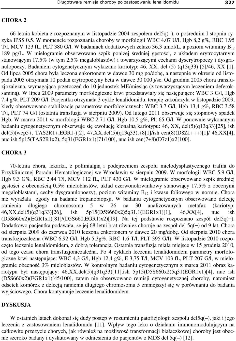 W mielogramie obserwowano szpik poniżej średniej gęstości, z układem erytrocytarnym stanowiącym 17.5% (w tym 2,5% megaloblastów) i towarzyszącymi cechami dyserytropoezy i dysgranulopoezy.