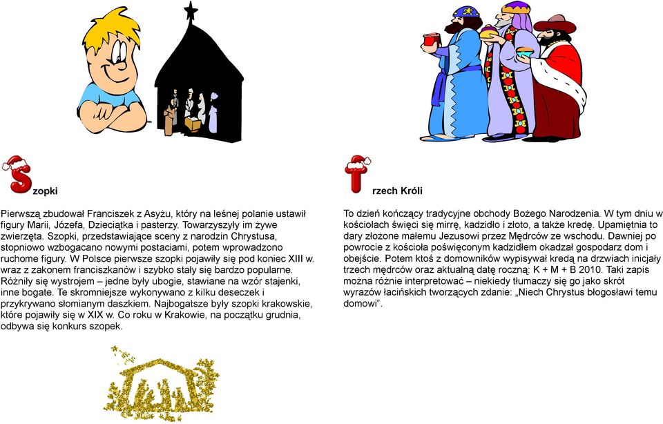 wraz z zakonem franciszkanów i szybko stały się bardzo popularne. Różniły się wystrojem jedne były ubogie, stawiane na wzór stajenki, inne bogate.