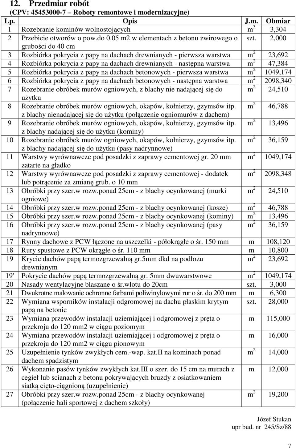 2,000 grubości do 40 cm 3 Rozbiórka pokrycia z papy na dachach drewnianych - pierwsza warstwa m 2 23,692 4 Rozbiórka pokrycia z papy na dachach drewnianych - następna warstwa m 2 47,384 5 Rozbiórka