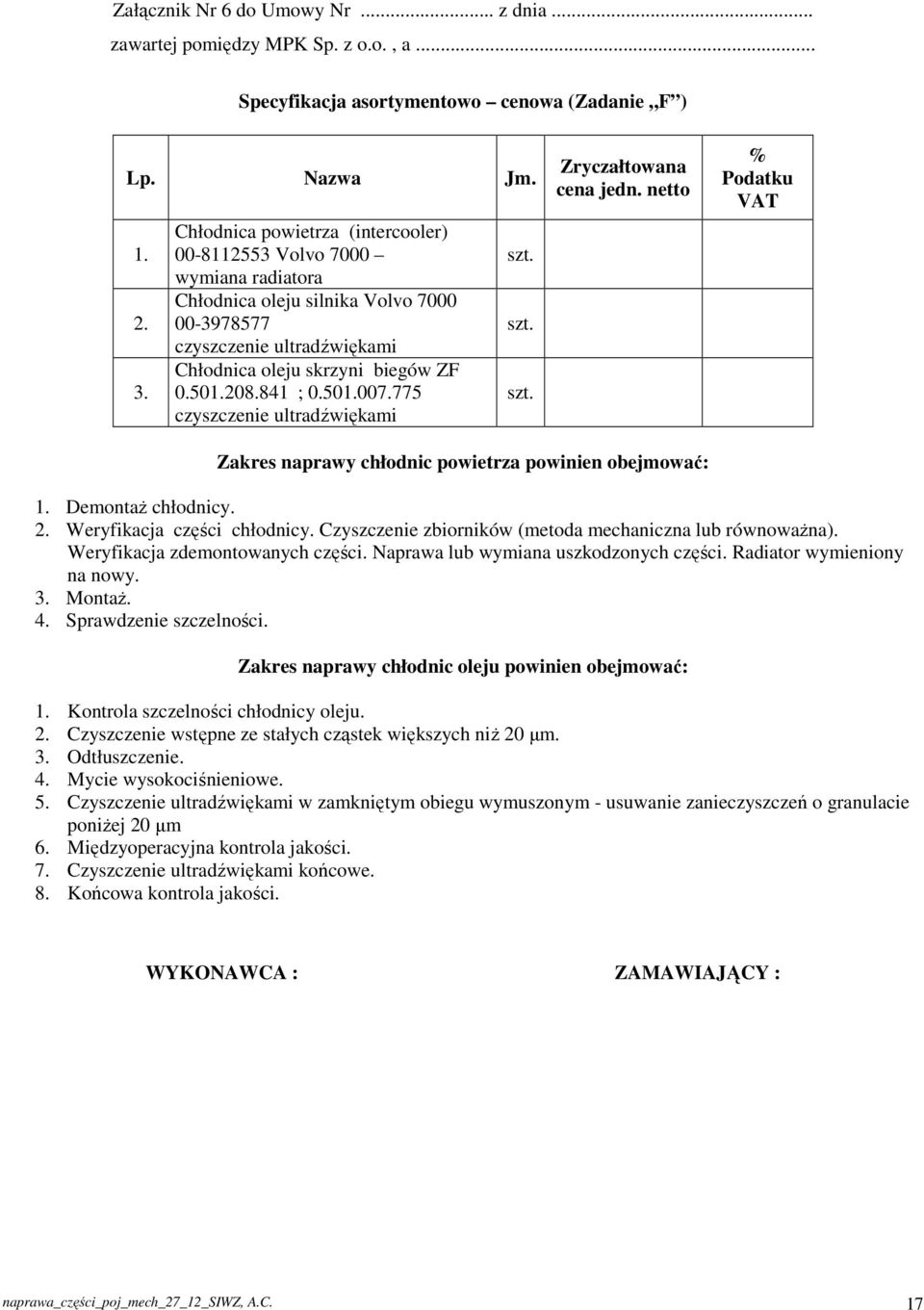 501.007.775 czyszczenie ultradźwiękami Zryczałtowana cena jedn. netto % Podatku VAT Zakres naprawy chłodnic powietrza powinien obejmować: 1. Demontaż chłodnicy. 2. Weryfikacja części chłodnicy.