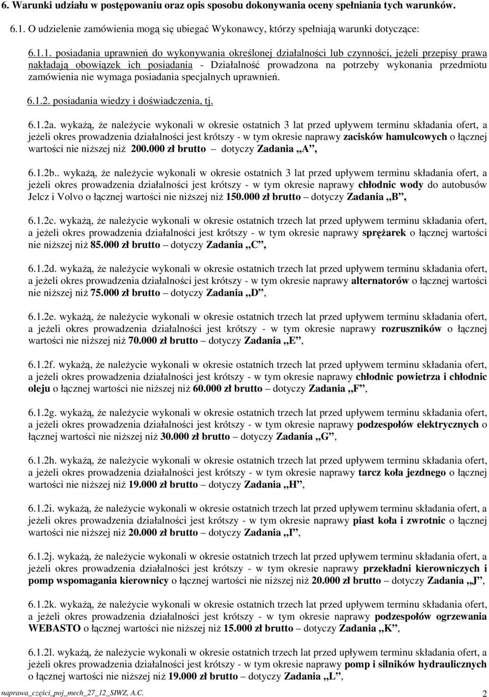 1. posiadania uprawnień do wykonywania określonej działalności lub czynności, jeżeli przepisy prawa nakładają obowiązek ich posiadania - Działalność prowadzona na potrzeby wykonania przedmiotu