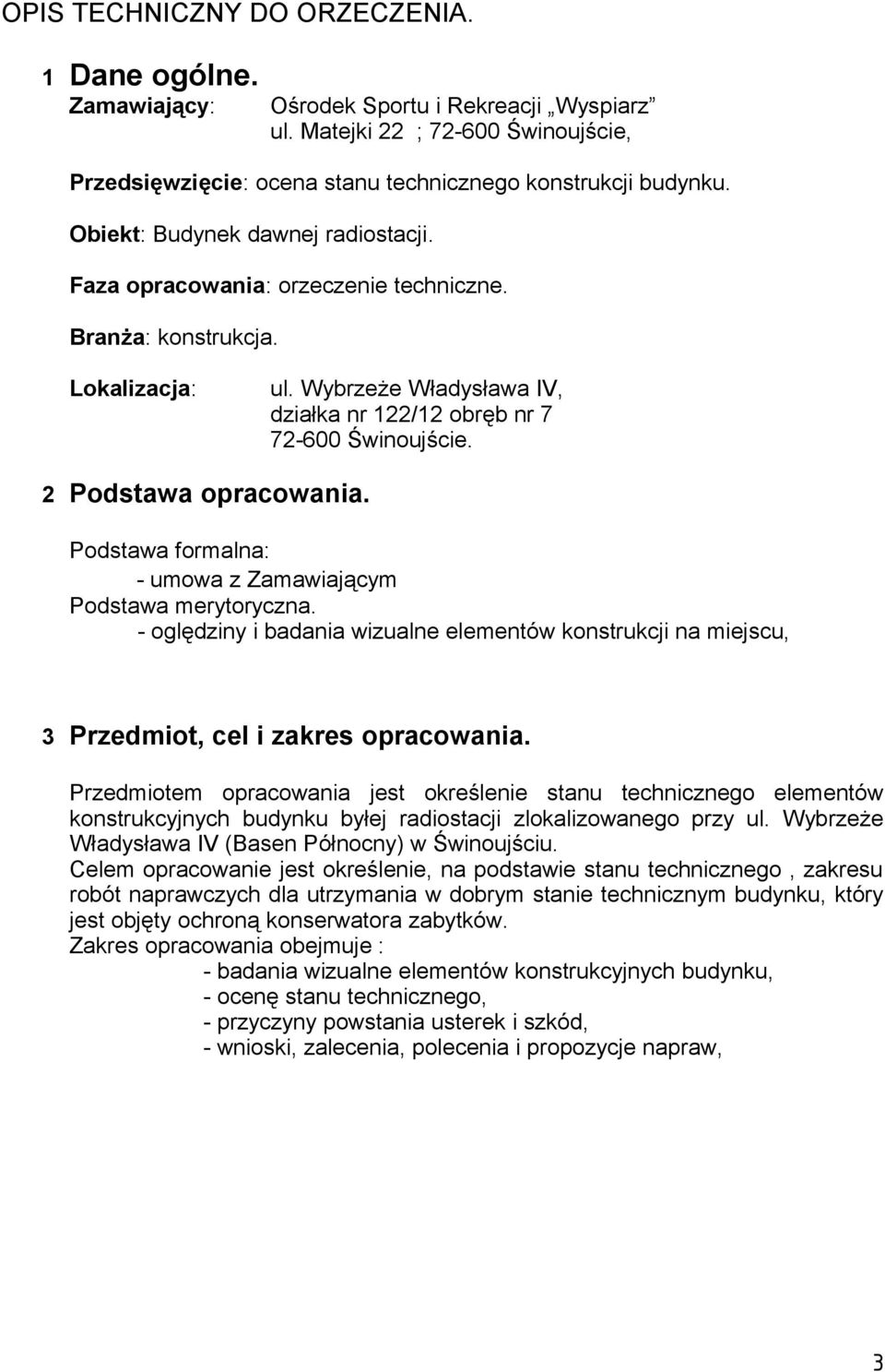 2 Podstawa opracowania. Podstawa formalna: - umowa z Zamawiającym Podstawa merytoryczna. - oględziny i badania wizualne elementów konstrukcji na miejscu, 3 Przedmiot, cel i zakres opracowania.