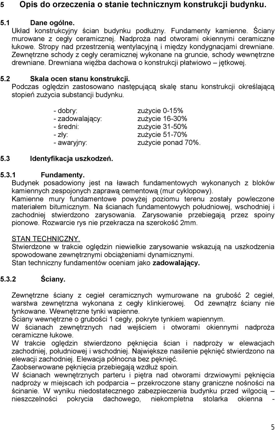 Zewnętrzne schody z cegły ceramicznej wykonane na gruncie, schody wewnętrzne drewniane. Drewniana więźba dachowa o konstrukcji płatwiowo jętkowej. 5.2 Skala ocen stanu konstrukcji.