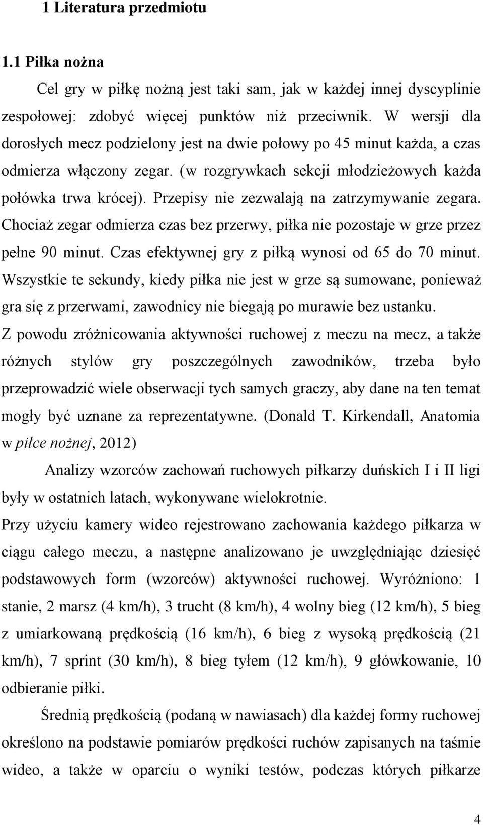 Przepisy nie zezwalają na zatrzymywanie zegara. Chociaż zegar odmierza czas bez przerwy, piłka nie pozostaje w grze przez pełne 90 minut. Czas efektywnej gry z piłką wynosi od 65 do 70 minut.