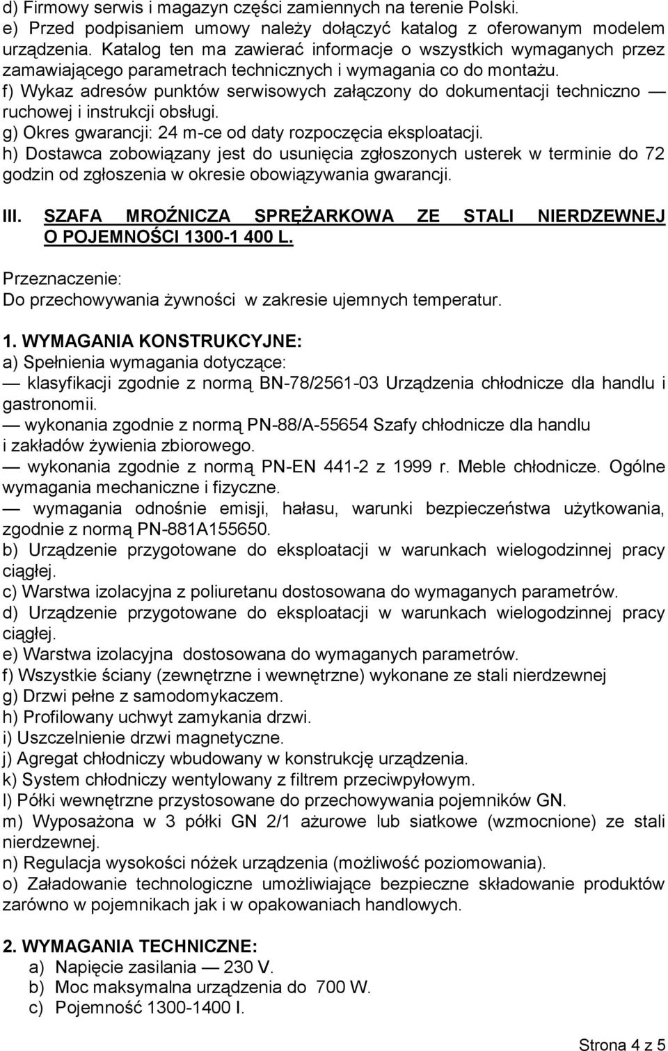 g) Okres gwarancji: 24 m-ce od daty rozpoczęcia eksploatacji. h) Dostawca zobowiązany jest do usunięcia zgłoszonych usterek w terminie do 72 III.