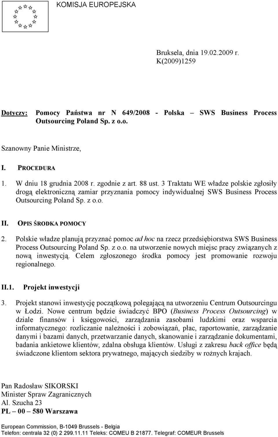 OPIS ŚRODKA POMOCY 2. Polskie władze planują przyznać pomoc ad hoc na rzecz przedsiębiorstwa SWS Business Process Outsourcing Poland Sp. z o.o. na utworzenie nowych miejsc pracy związanych z nową inwestycją.