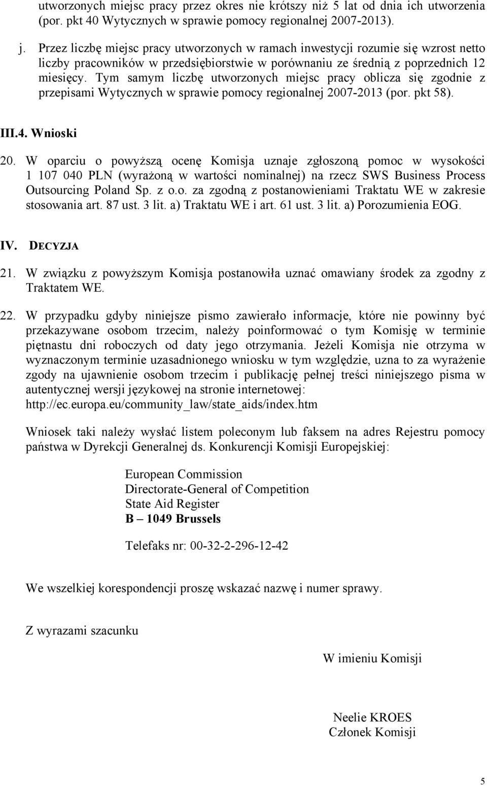 Tym samym liczbę utworzonych miejsc pracy oblicza się zgodnie z przepisami Wytycznych w sprawie pomocy regionalnej 2007-2013 (por. pkt 58). III.4. Wnioski 20.