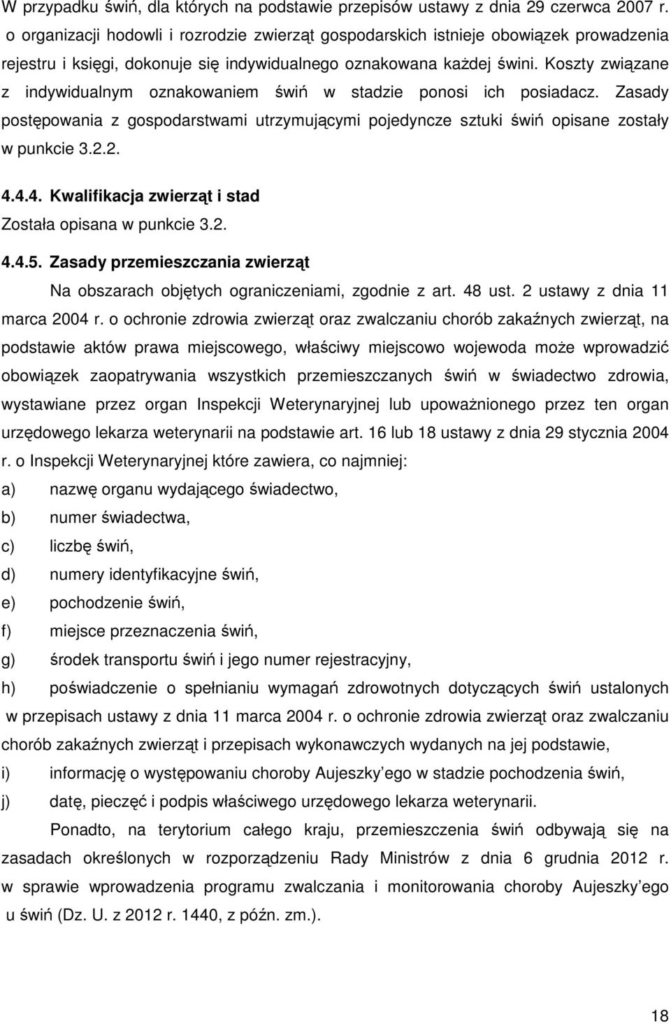 Koszty związane z indywidualnym oznakowaniem świń w stadzie ponosi ich posiadacz. Zasady postępowania z gospodarstwami utrzymującymi pojedyncze sztuki świń opisane zostały w punkcie 3.2.2. 4.
