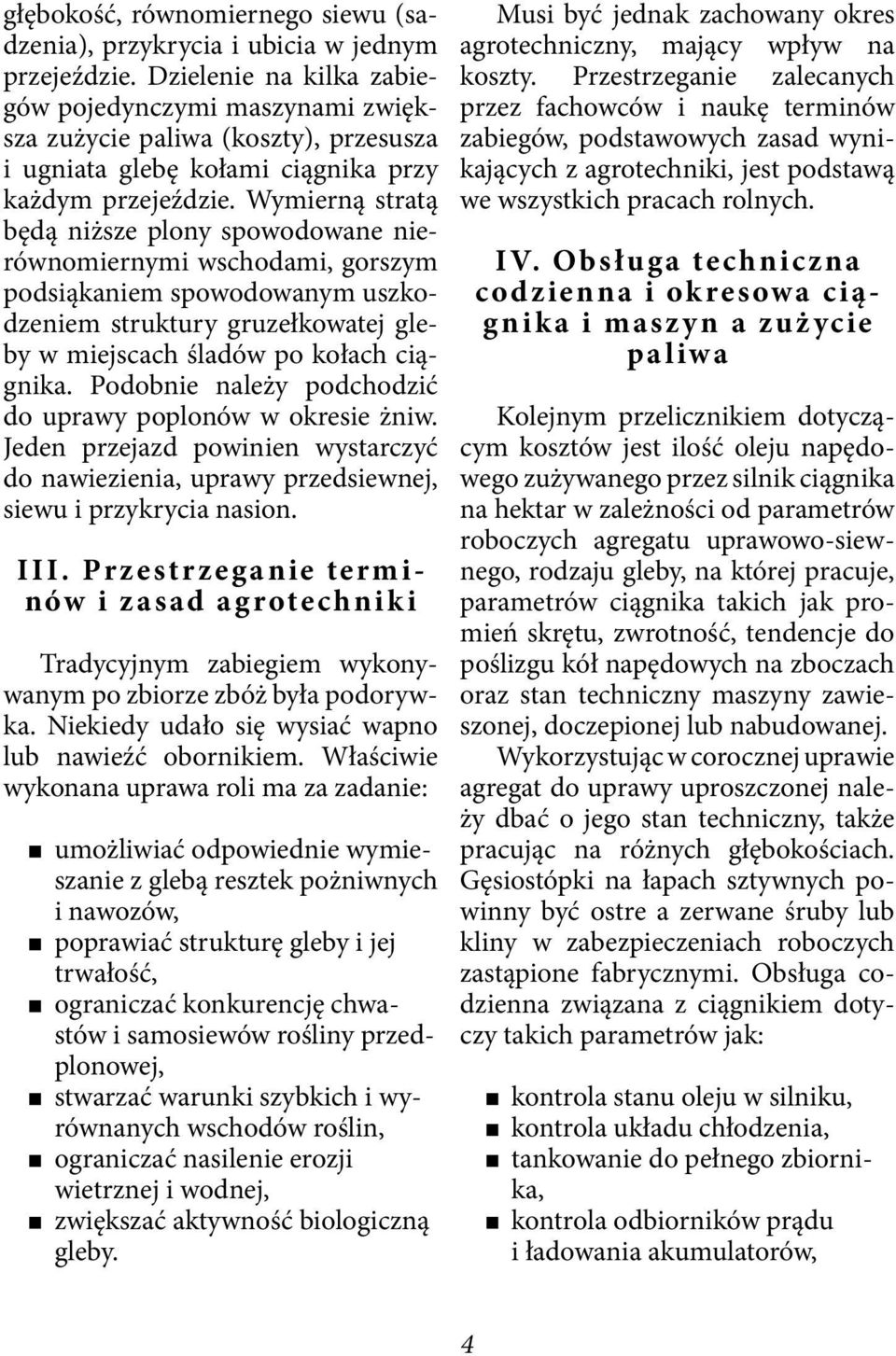 Wymierną stratą będą niższe plony spowodowane nierównomiernymi wschodami, gorszym podsiąkaniem spowodowanym uszkodzeniem struktury gruzełkowatej gleby w miejscach śladów po kołach ciągnika.