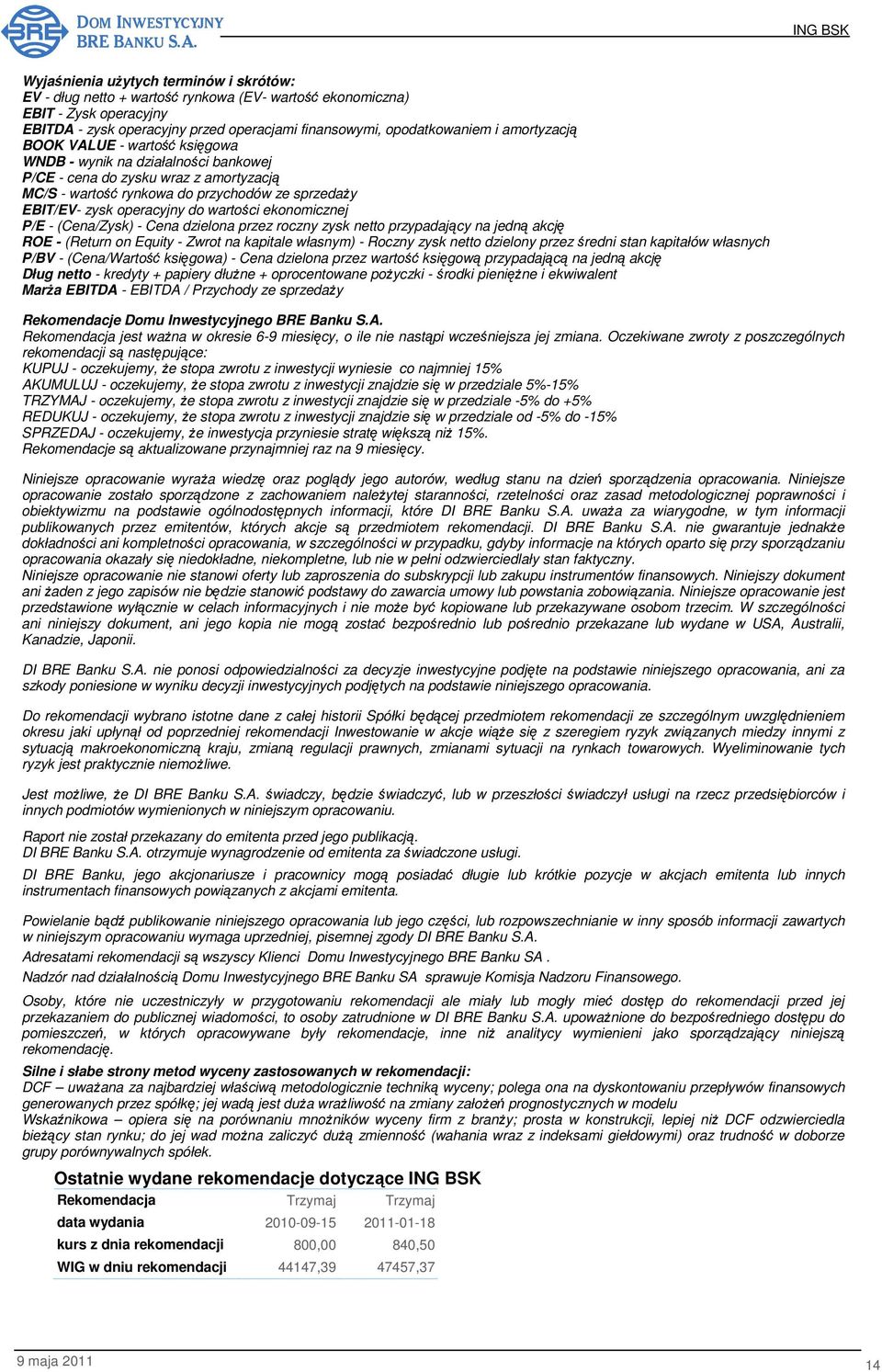 wartości ekonomicznej P/E - (Cena/Zysk) - Cena dzielona przez roczny zysk netto przypadający na jedną akcję ROE - (Return on Equity - Zwrot na kapitale własnym) - Roczny zysk netto dzielony przez