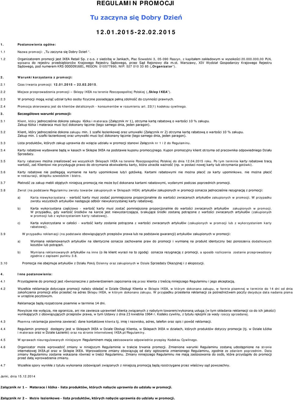 2. Warunki korzystania z promocji: 2.1 Czas trwania promocji: 12.01.2015 22.02.2015. 2.2 Miejsce przeprowadzenia promocji Sklepy IKEA na terenie Rzeczpospolitej Polskiej ( Sklep IKEA ). 2.3 W promocji mogą wziąć udział tylko osoby fizyczne posiadające pełną zdolność do czynności prawnych.