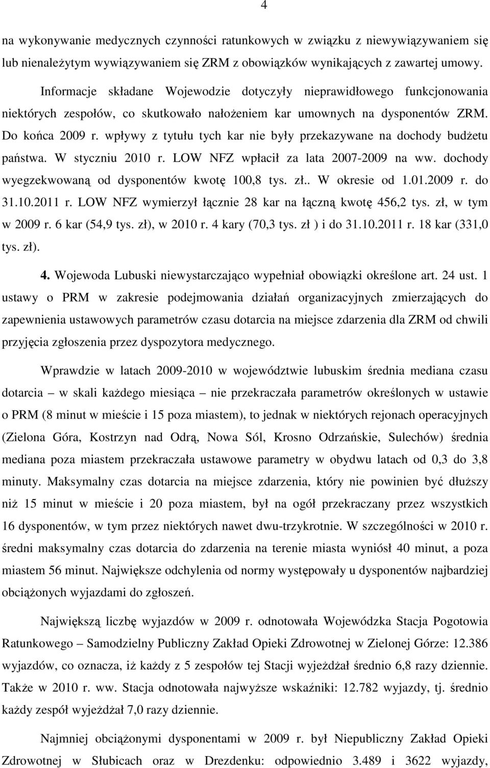 wpływy z tytułu tych kar nie były przekazywane na dochody budżetu państwa. W styczniu 2010 r. LOW NFZ wpłacił za lata 2007-2009 na ww. dochody wyegzekwowaną od dysponentów kwotę 100,8 tys. zł.