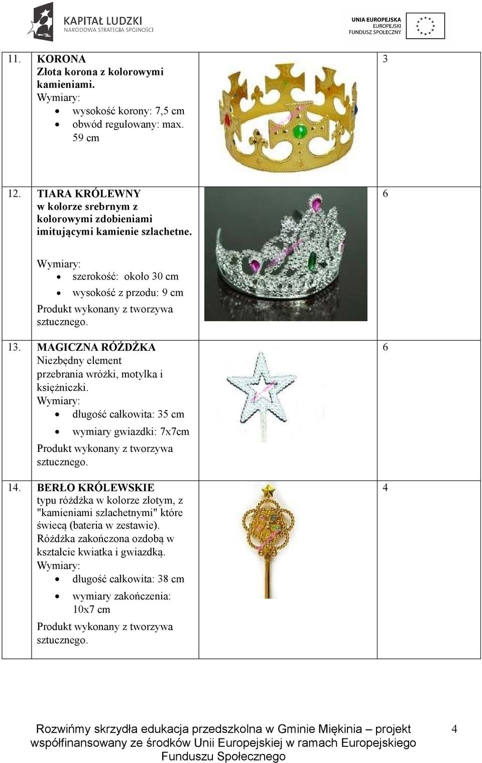 6 szerokość: około 0 cm wysokość z przodu: 9 cm Produkt wykonany z tworzywa sztucznego.. MAGICZNA RÓŻDŻKA Niezbędny element przebrania wróżki, motylka i księżniczki.