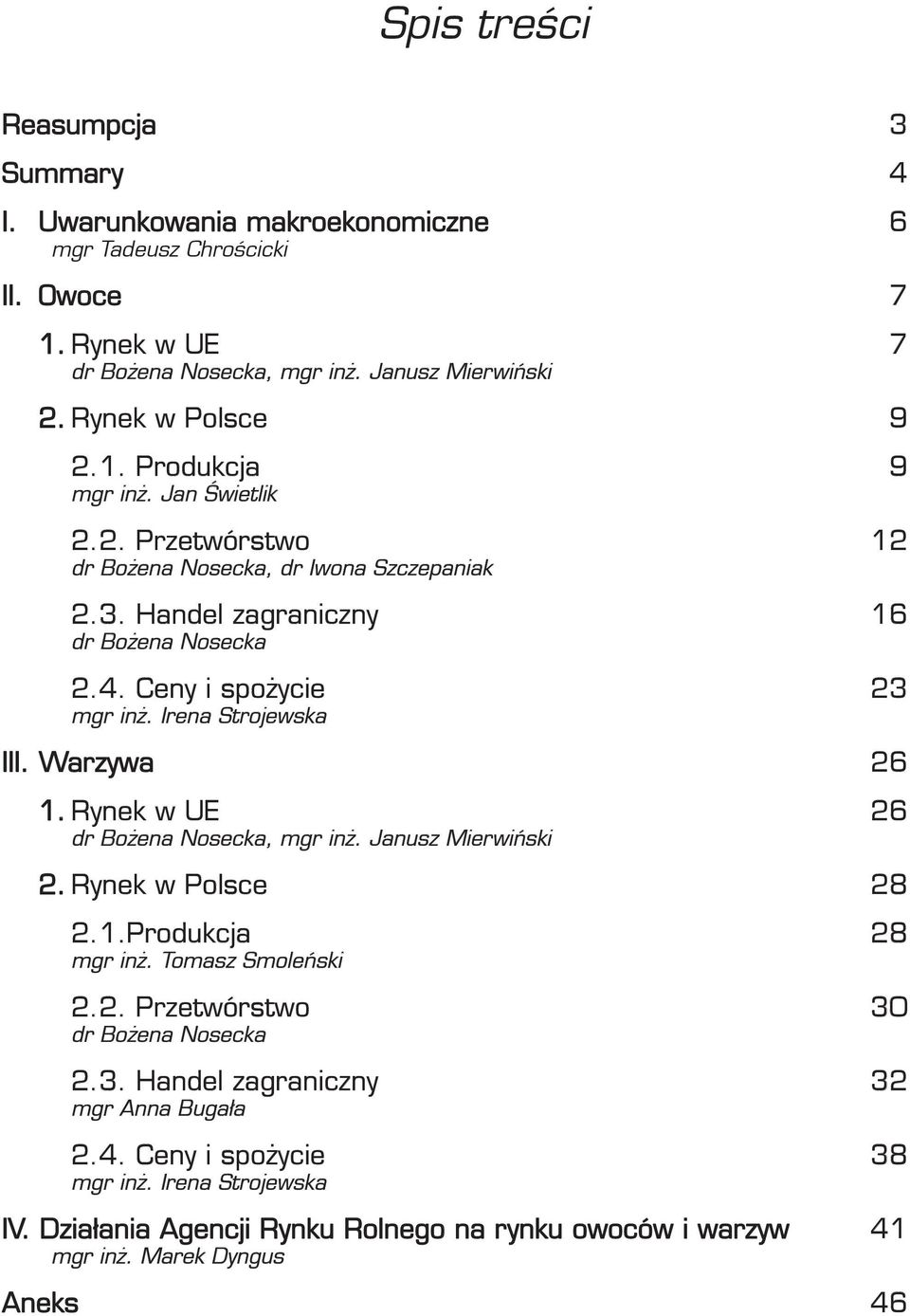 Ceny i spożycie 23 mgr inż. Irena Strojewska III. Warzywa 26 1. Rynek w UE 26 dr Bożena Nosecka, mgr inż. Janusz Mierwiński 2. Rynek w Polsce 28 2.1.Produkcja 28 mgr inż.