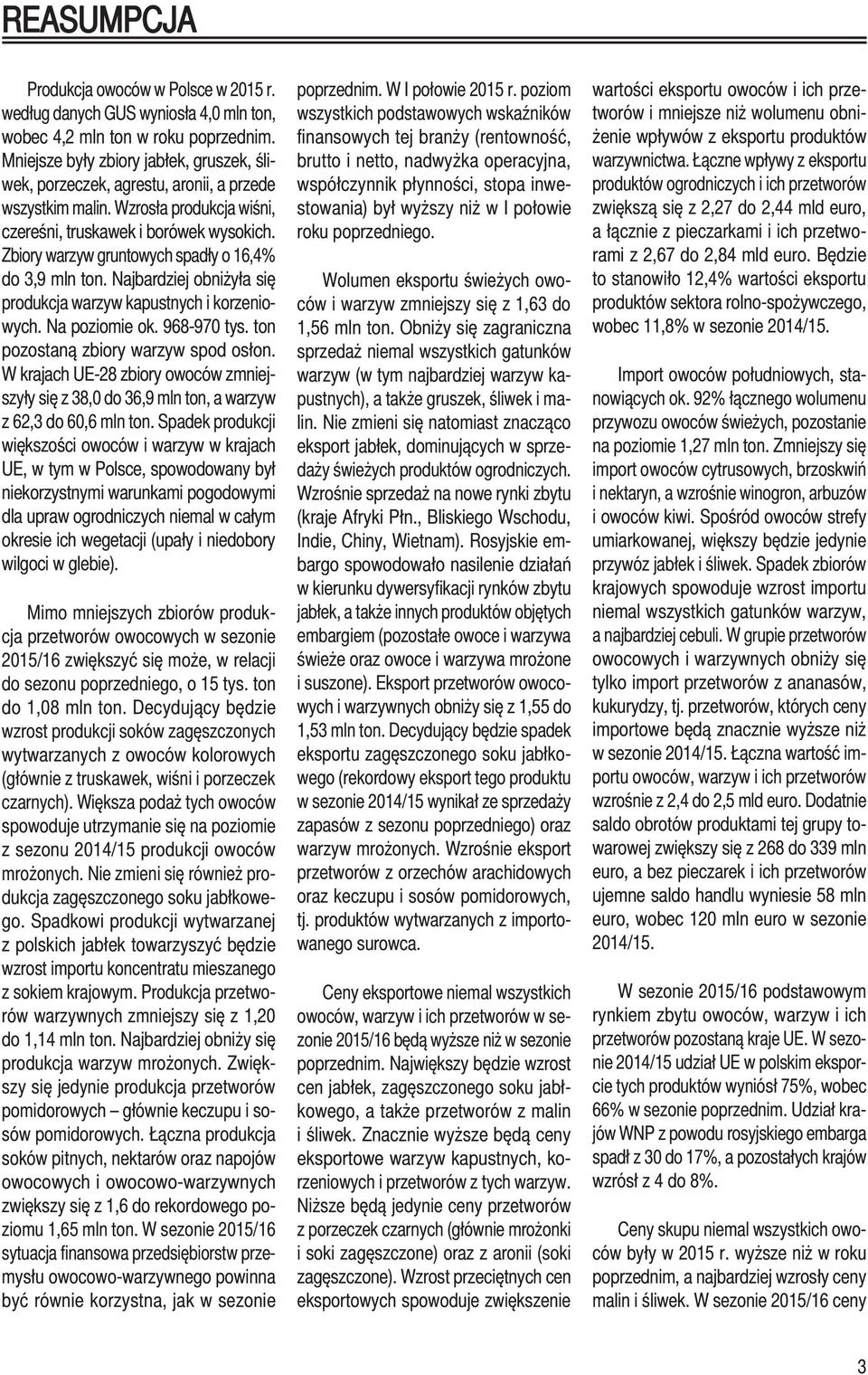 Zbiory warzyw gruntowych spadły o 16,4% do 3,9 mln ton. Najbardziej obniżyła się produkcja warzyw kapustnych i korzeniowych. Na poziomie ok. 968-970 tys. ton pozostaną zbiory warzyw spod osłon.