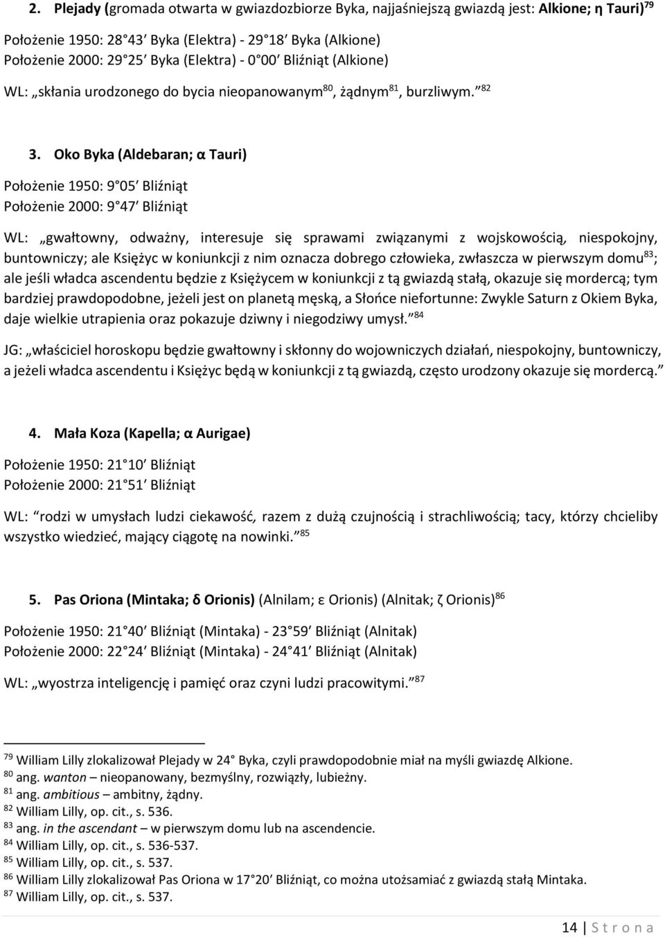 Oko Byka (Aldebaran; α Tauri) Położenie 1950: 9 05 Bliźniąt Położenie 2000: 9 47 Bliźniąt WL: gwałtowny, odważny, interesuje się sprawami związanymi z wojskowością, niespokojny, buntowniczy; ale