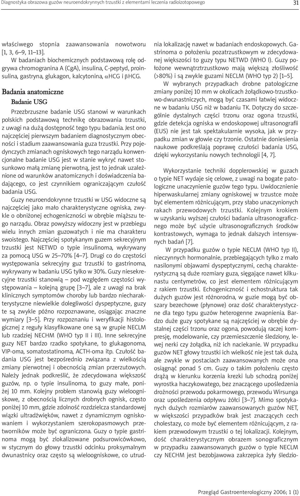 Badania anatomiczne Badanie USG Przezbrzuszne badanie USG stanowi w warunkach polskich podstawową technikę obrazowania trzustki, z uwagi na dużą dostępność tego typu badania.