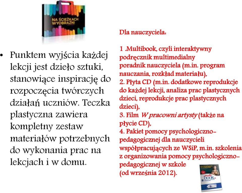 Multibook, czyli interaktywny podręcznik multimedialny poradnik nauczyciela (m.in. program nauczania, rozkład materiału), 2. Płyta CD (m.in. dodatkowe reprodukcje do każdej lekcji, analiza prac plastycznych dzieci, reprodukcje prac plastycznych dzieci), 3.