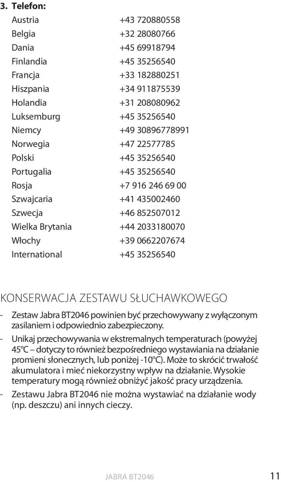 0662207674 International +45 35256540 KONSERWACJA ZESTAWU SŁUCHAWKOWEGO - Zestaw Jabra BT2046 powinien być przechowywany z wyłączonym zasilaniem i odpowiednio zabezpieczony.