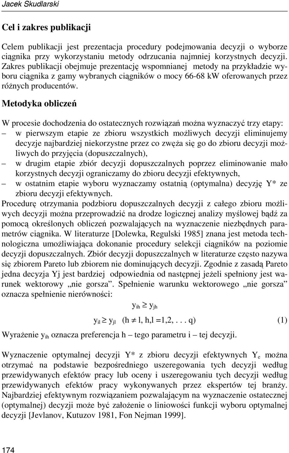 Metodyka obliczeń W procesie dochodzenia do ostatecznych rozwiązań moŝna wyznaczyć trzy etapy: w pierwszym etapie ze zbioru wszystkich moŝliwych decyzji eliminujemy decyzje najbardziej niekorzystne