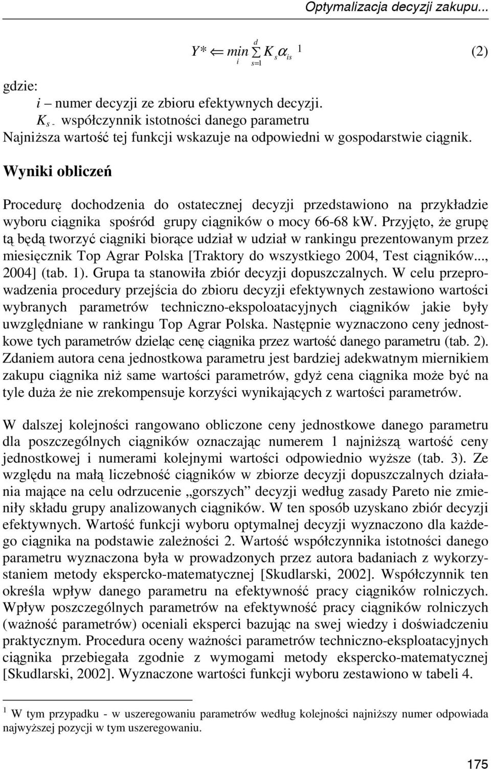 Wyniki obliczeń Procedurę dochodzenia do ostatecznej decyzji przedstawiono na przykładzie wyboru ciągnika spośród grupy ciągników o mocy 66-68 kw.