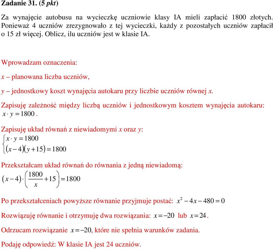 uczniów i jednostkowym kosztem wynajęcia autokaru: x y = 1800 Zapisuję układ równań z niewiadomymi x oraz y: x y = 1800 x 4 y + 15 = 1800 ( )( ) Przekształcam układ równań do równania z jedną