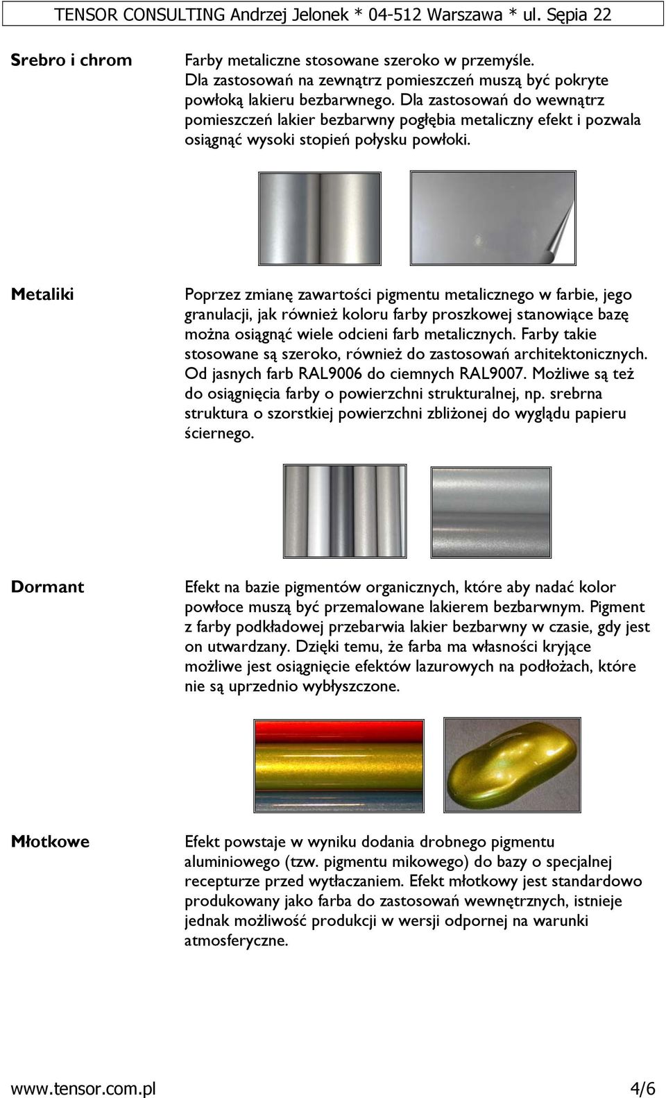 Metaliki Poprzez zmianę zawartości pigmentu metalicznego w farbie, jego granulacji, jak również koloru farby proszkowej stanowiące bazę można osiągnąć wiele odcieni farb metalicznych.