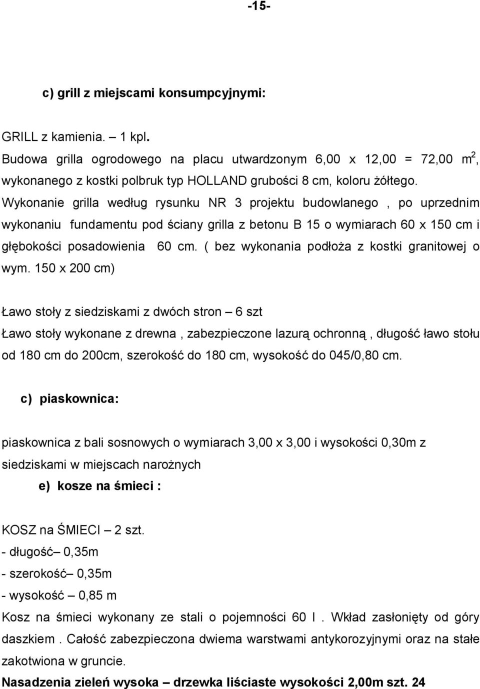 Wykonanie grilla według rysunku NR 3 projektu budowlanego, po uprzednim wykonaniu fundamentu pod ściany grilla z betonu B 15 o wymiarach 60 x 150 cm i głębokości posadowienia 60 cm.