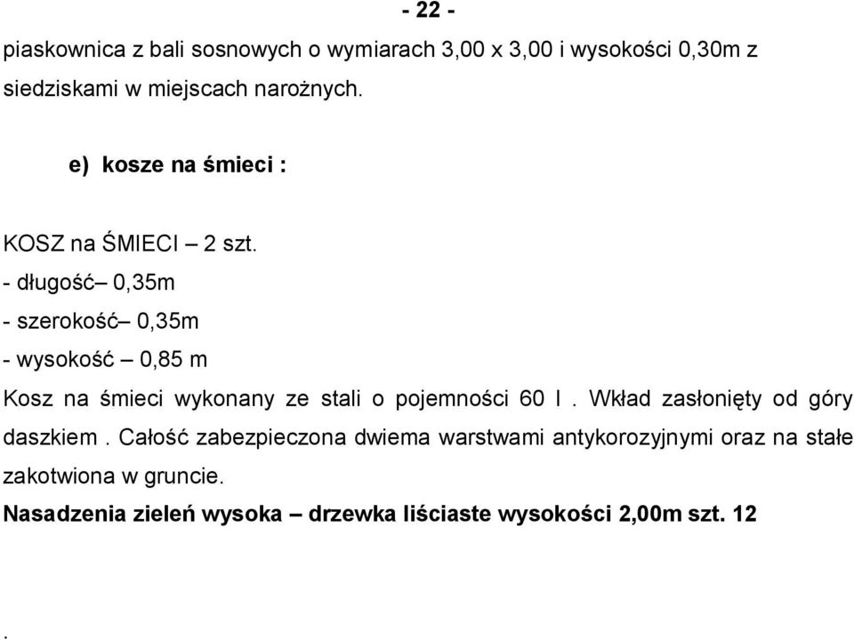 - długość 0,35m - szerokość 0,35m - wysokość 0,85 m Kosz na śmieci wykonany ze stali o pojemności 60 l.