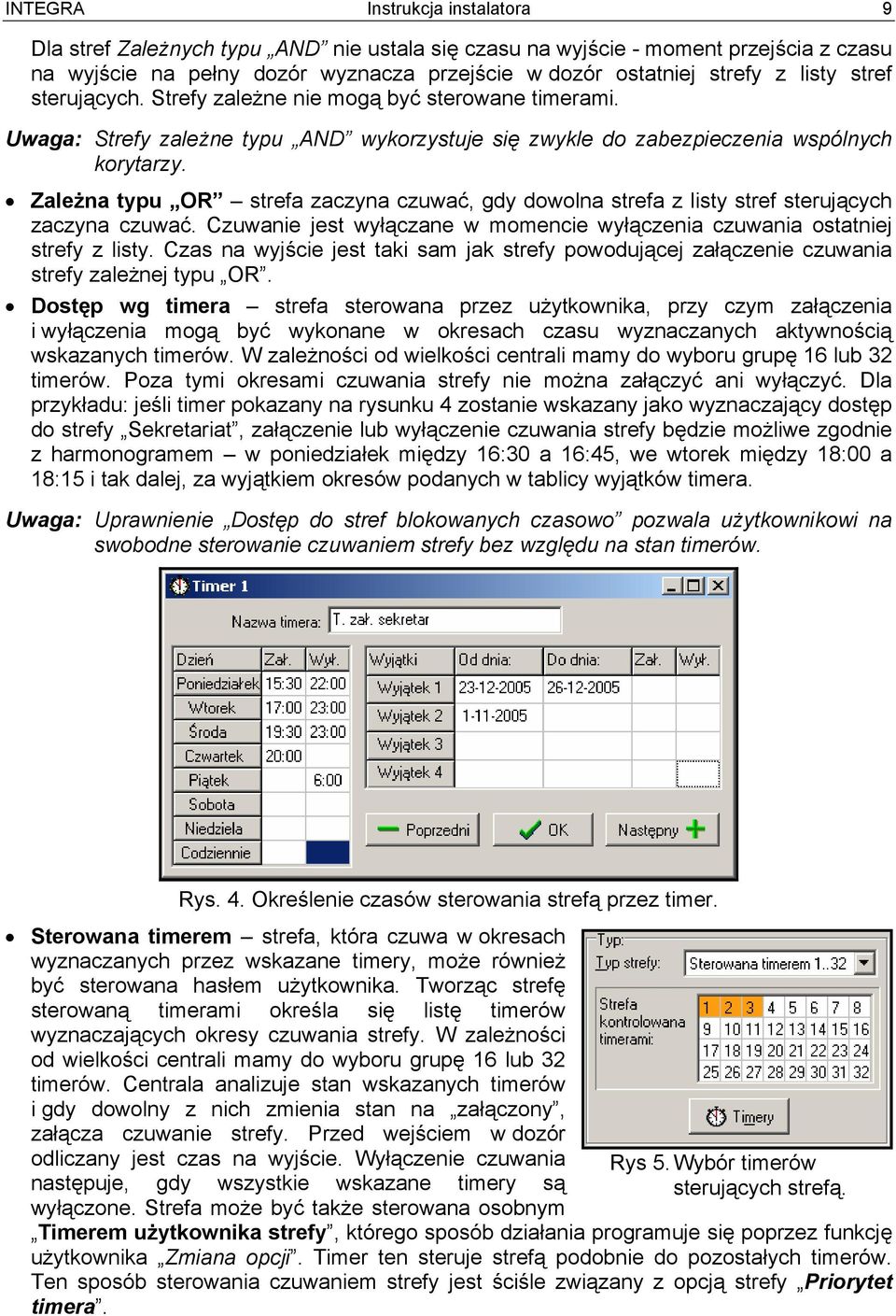 Zależna typu OR strefa zaczyna czuwać, gdy dowolna strefa z listy stref sterujących zaczyna czuwać. Czuwanie jest wyłączane w momencie wyłączenia czuwania ostatniej strefy z listy.