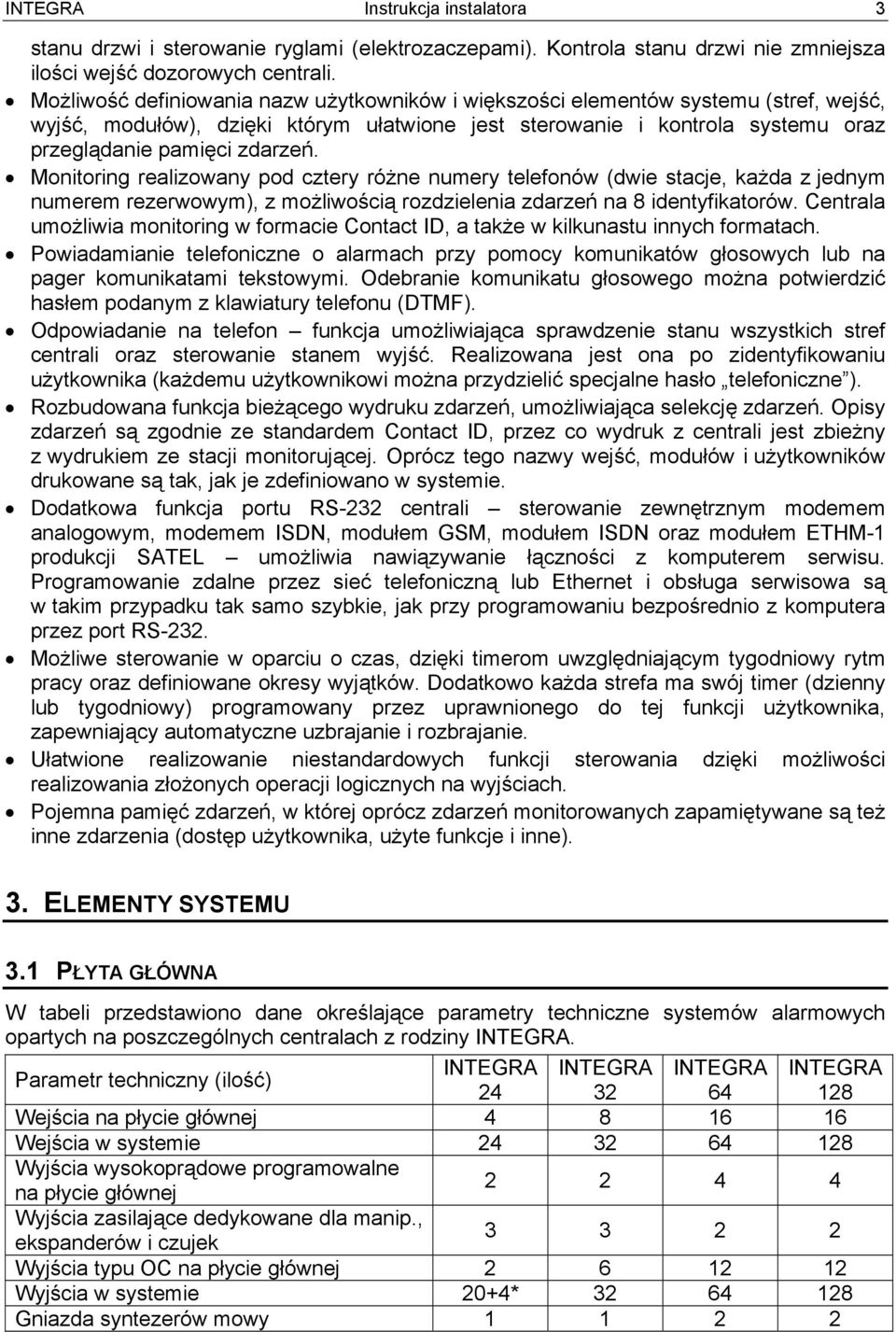 Monitoring realizowany pod cztery różne numery telefonów (dwie stacje, każda z jednym numerem rezerwowym), z możliwością rozdzielenia zdarzeń na 8 identyfikatorów.