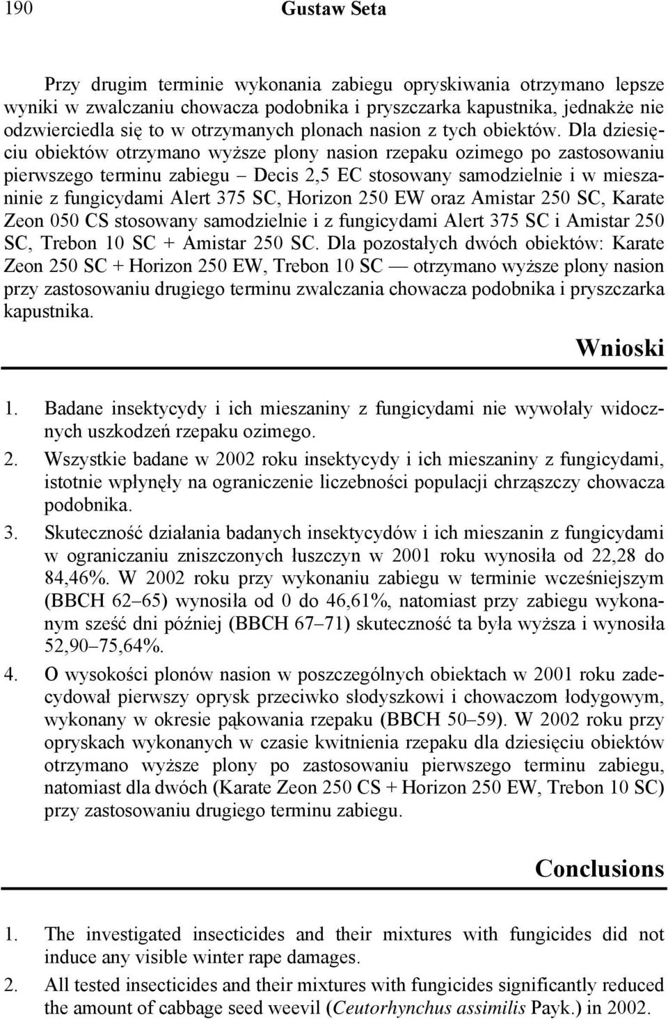Dla dziesięciu obiektów otrzymano wyższe plony nasion rzepaku ozimego po zastosowaniu pierwszego terminu zabiegu Decis 2,5 EC stosowany samodzielnie i w mieszaninie z fungicydami Alert 375 SC,